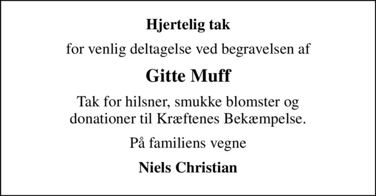 Hjertelig tak
for venlig deltagelse ved begravelsen af
Gitte Muff
Tak for hilsner, smukke blomster og donationer til Kræftenes Bekæmpelse.
På familiens vegne
Niels Christian