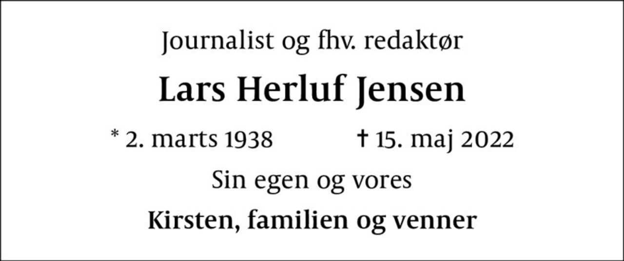 Journalist og fhv. redaktør
Lars Herluf Jensen
* 2. marts 1938    ✝ 15. maj 2022
Sin egen og vores
Kirsten, familien og venner