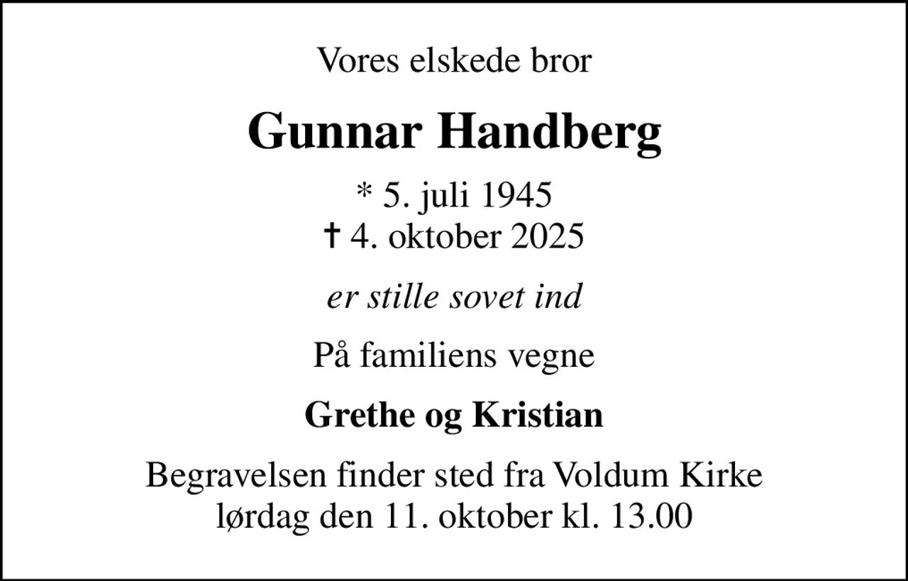 Vores elskede bror
Gunnar Handberg
* 5. juli 1945
						✝ 4. oktober 2025
er stille sovet ind
På familiens vegne
Grethe og Kristian
Begravelsen finder sted fra Voldum Kirke  lørdag den 11. oktober kl. 13.00