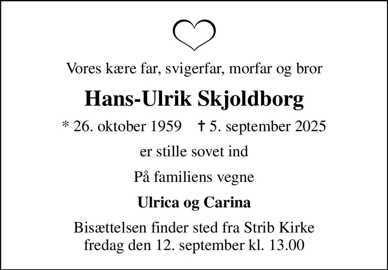 Vores kære far, svigerfar, morfar og bror
Hans-Ulrik Skjoldborg
* 26. oktober 1959    ✝ 5. september 2025
er stille sovet ind
På familiens vegne
Ulrica og Carina
Bisættelsen finder sted fra Strib Kirke  fredag den 12. september kl. 13.00