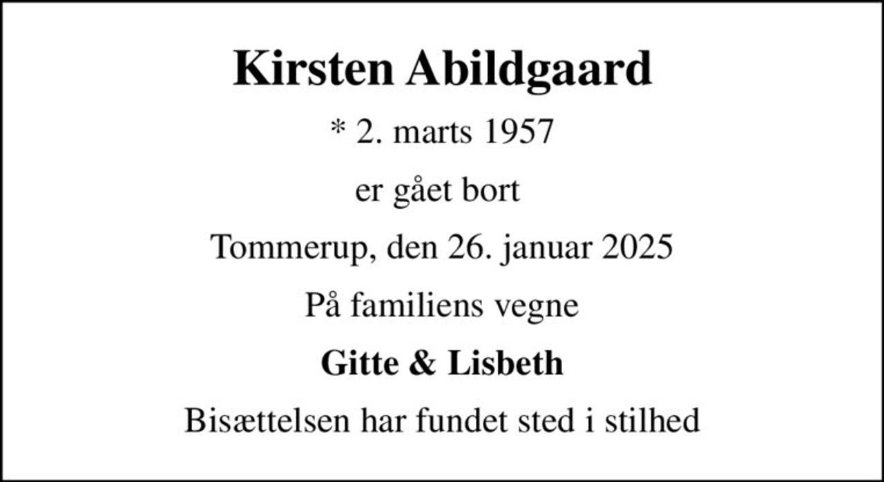 Kirsten Abildgaard
* 2. marts 1957
er gået bort 
Tommerup, den 26. januar 2025
På familiens vegne
Gitte & Lisbeth
Bisættelsen har fundet sted i stilhed