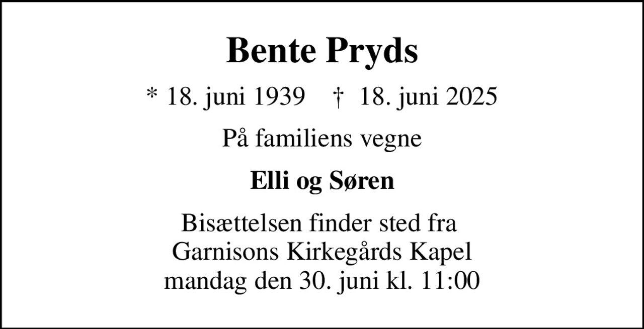 Bente Pryds
* 18. juni 1939    ✝ 18. juni 2025
På familiens vegne
Elli og Søren
Bisættelsen finder sted fra  Garnisons Kirkegårds Kapel mandag den 30. juni kl. 11:00