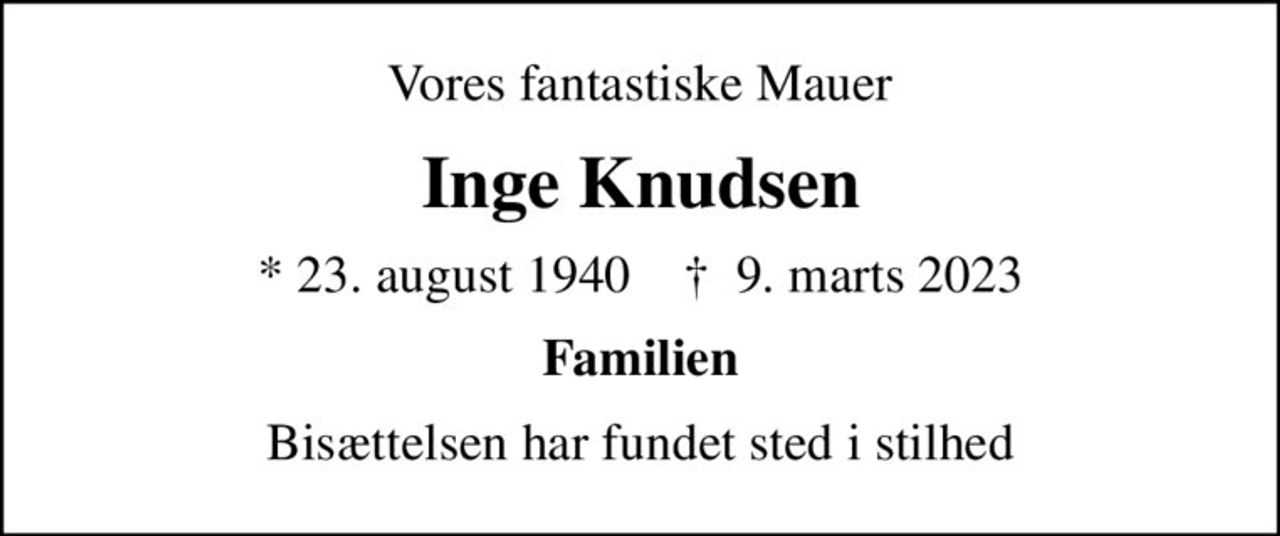Vores fantastiske Mauer
Inge Knudsen
* 23. august 1940    ✝ 9. marts 2023
Familien
Bisættelsen har fundet sted i stilhed