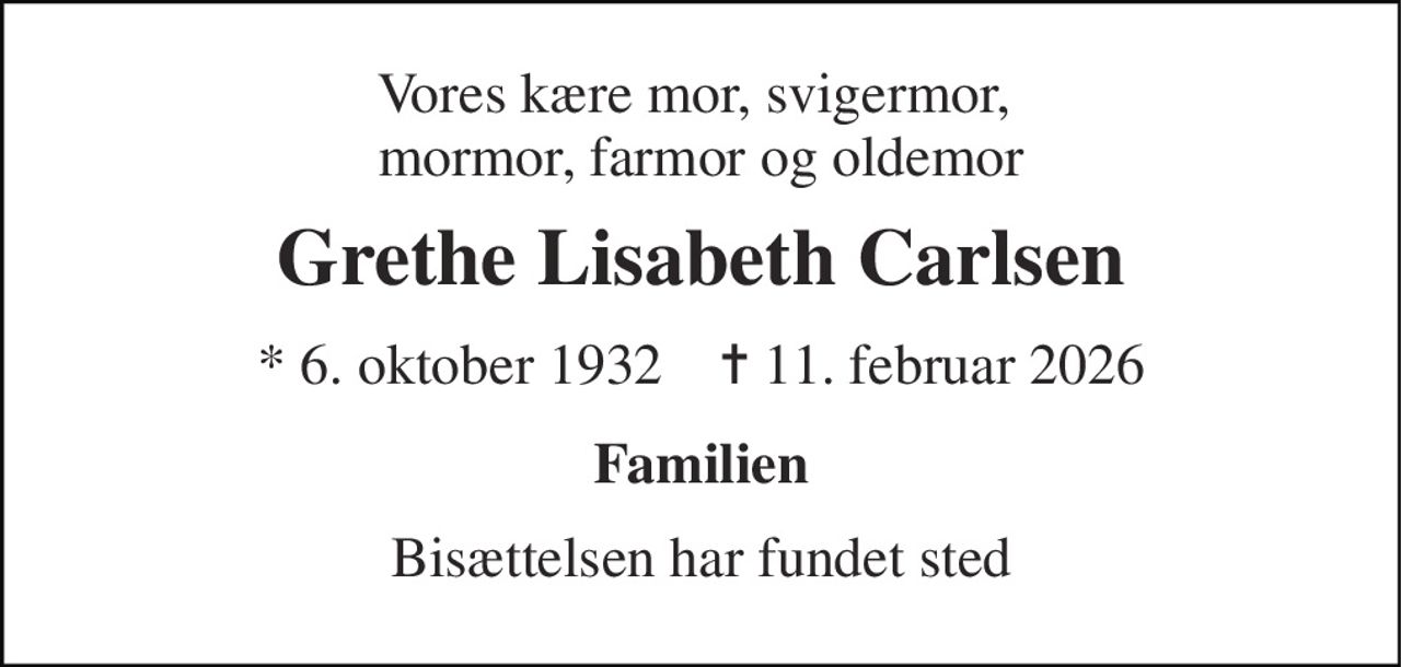 Vores kære mor, svigermor,  mormor, farmor og oldemor 
Grethe Lisabeth Carlsen 
*​ 6. oktober 1932​    ✝​ 11. februar 2026 
Familien 
Bisættelsen har fundet sted
