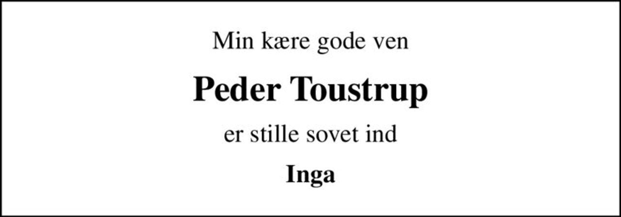 Min kære gode ven
Peder Toustrup
er stille sovet ind
Inga