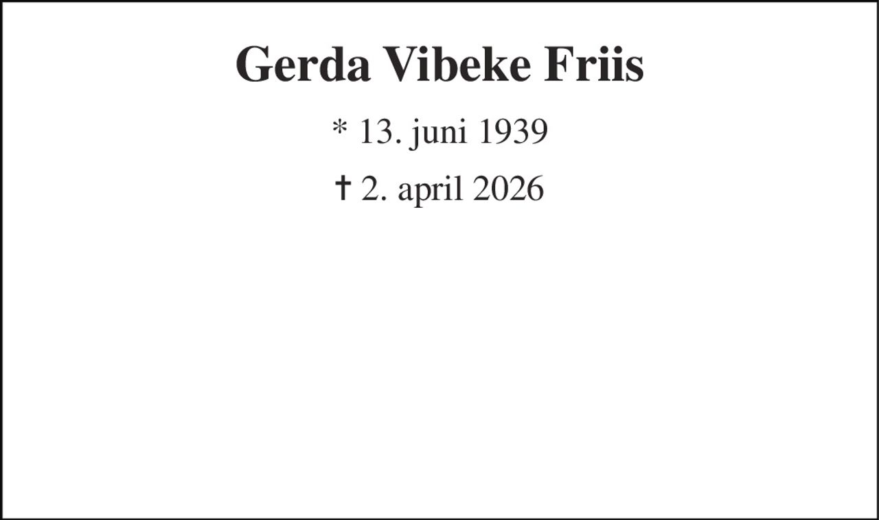 Gerda Vibeke Friis 
* 13. juni 1939 
✝ 2. april 2026