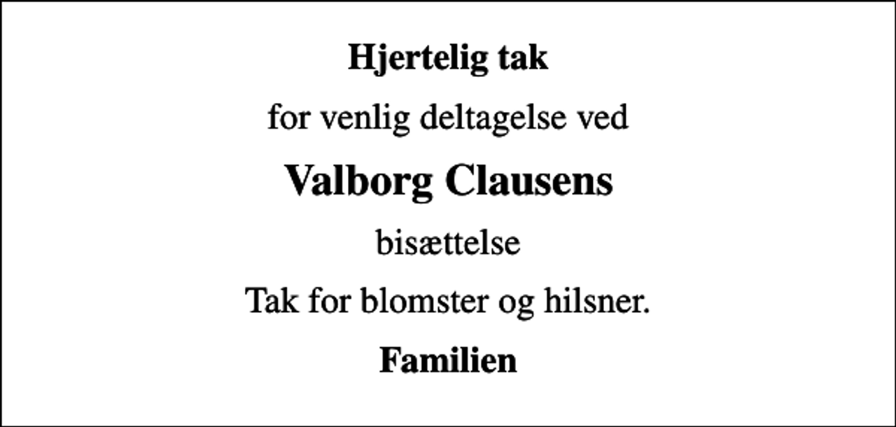 <p>Hjertelig tak<br />for venlig deltagelse ved<br />Valborg Clausens<br />bisættelse<br />Tak for blomster og hilsner.<br />Familien</p>