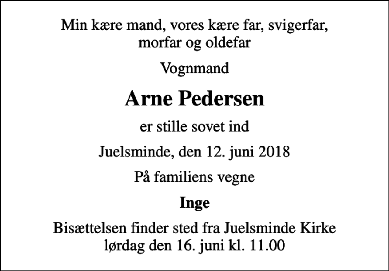 <p>Min kære mand, vores kære far, svigerfar, morfar og oldefar<br />Vognmand<br />Arne Pedersen<br />er stille sovet ind<br />Juelsminde, den 12. juni 2018<br />På familiens vegne<br />Inge<br />Bisættelsen finder sted fra Juelsminde Kirke lørdag den 16. juni kl. 11.00</p>