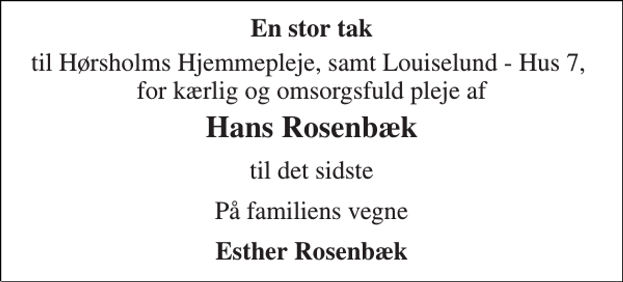 <p>En stor tak<br />til Hørsholms Hjemmepleje, samt Louiselund - Hus 7, for kærlig og omsorgsfuld pleje af<br />Hans Rosenbæk<br />til det sidste<br />På familiens vegne<br />Esther Rosenbæk</p>