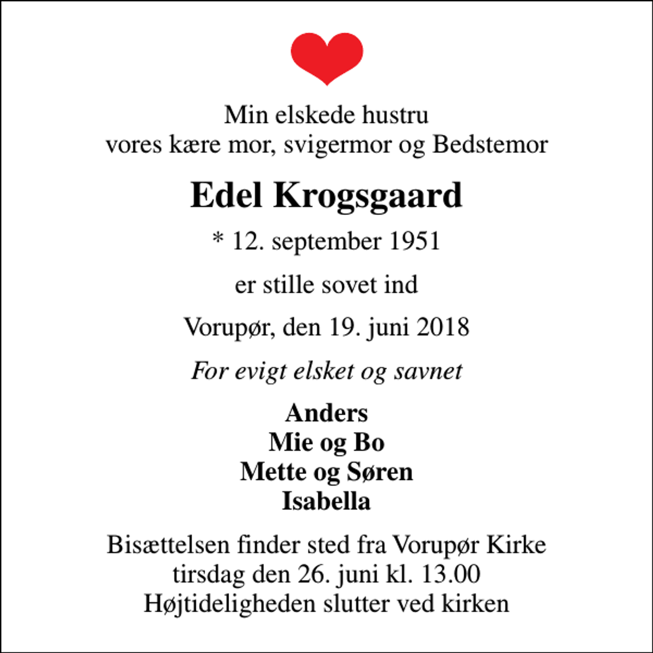 <p>Min elskede hustru vores kære mor, svigermor og Bedstemor<br />Edel Krogsgaard<br />* 12. september 1951<br />er stille sovet ind<br />Vorupør, den 19. juni 2018<br />For evigt elsket og savnet<br />Anders Mie og Bo Mette og Søren Isabella<br />Bisættelsen finder sted fra Vorupør Kirke tirsdag den 26. juni kl. 13.00 Højtideligheden slutter ved kirken</p>