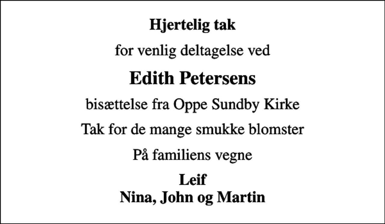 <p>Hjertelig tak<br />for venlig deltagelse ved<br />Edith Petersens<br />bisættelse fra Oppe Sundby Kirke<br />Tak for de mange smukke blomster<br />På familiens vegne<br />Leif Nina, John og Martin</p>