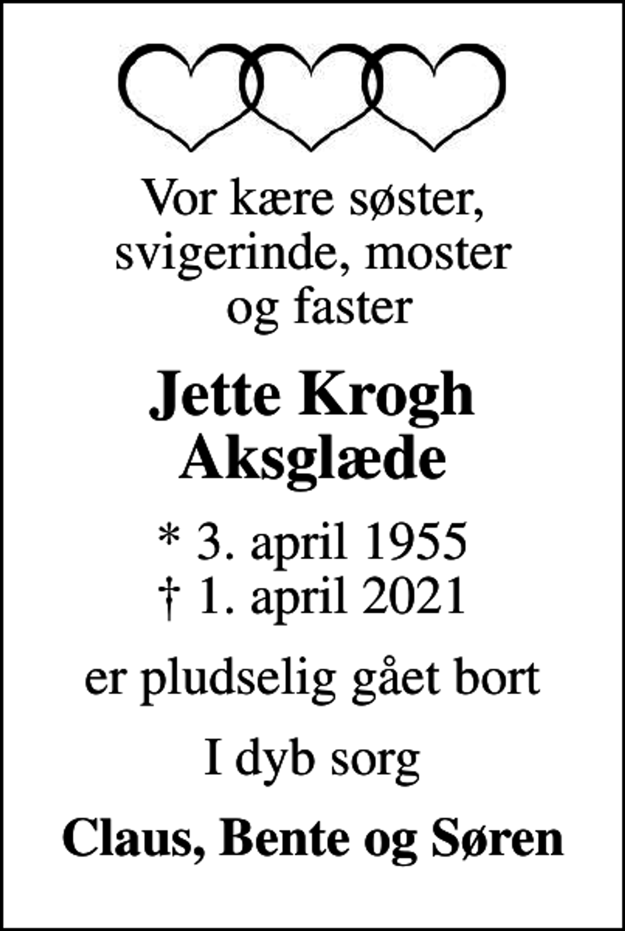 <p>Vor kære søster, svigerinde, moster og faster<br />Jette Krogh Aksglæde<br />* 3. april 1955<br />✝ 1. april 2021<br />er pludselig gået bort<br />I dyb sorg<br />Claus, Bente og Søren</p>