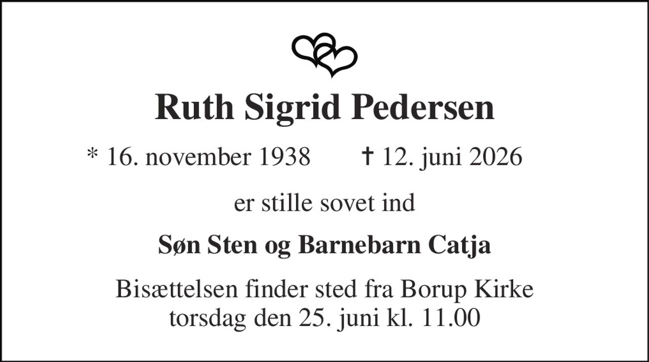 Ruth Sigrid Pedersen 
*​ 16. november 1938 
✝​ 12. juni 2026​ 
er stille sovet ind 
Søn Sten og Barnebarn Catja 
Bisættelsen finder sted fra Borup Kirke torsdag den 25. juni kl. 11.00