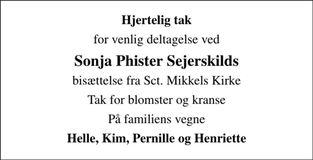 <p>Hjertelig tak<br />for venlig deltagelse ved<br />Sonja Phister Sejerskilds<br />bisættelse fra Sct. Mikkels Kirke<br />Tak for blomster og kranse<br />På familiens vegne<br />Helle, Kim, Pernille og Henriette</p>