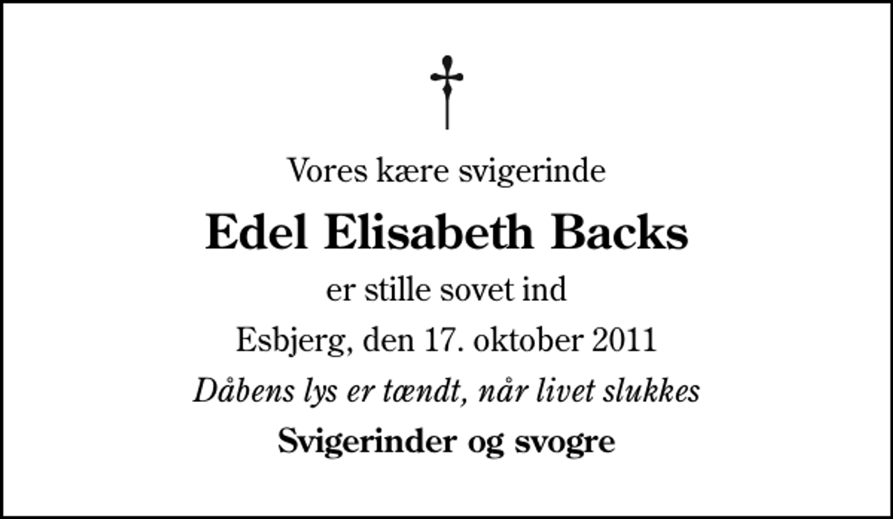 <p>Vores kære svigerinde<br />Edel Elisabeth Backs<br />er stille sovet ind<br />Esbjerg, den 17. oktober 2011<br />Dåbens lys er tændt, når livet slukkes<br />Svigerinder og svogre</p>