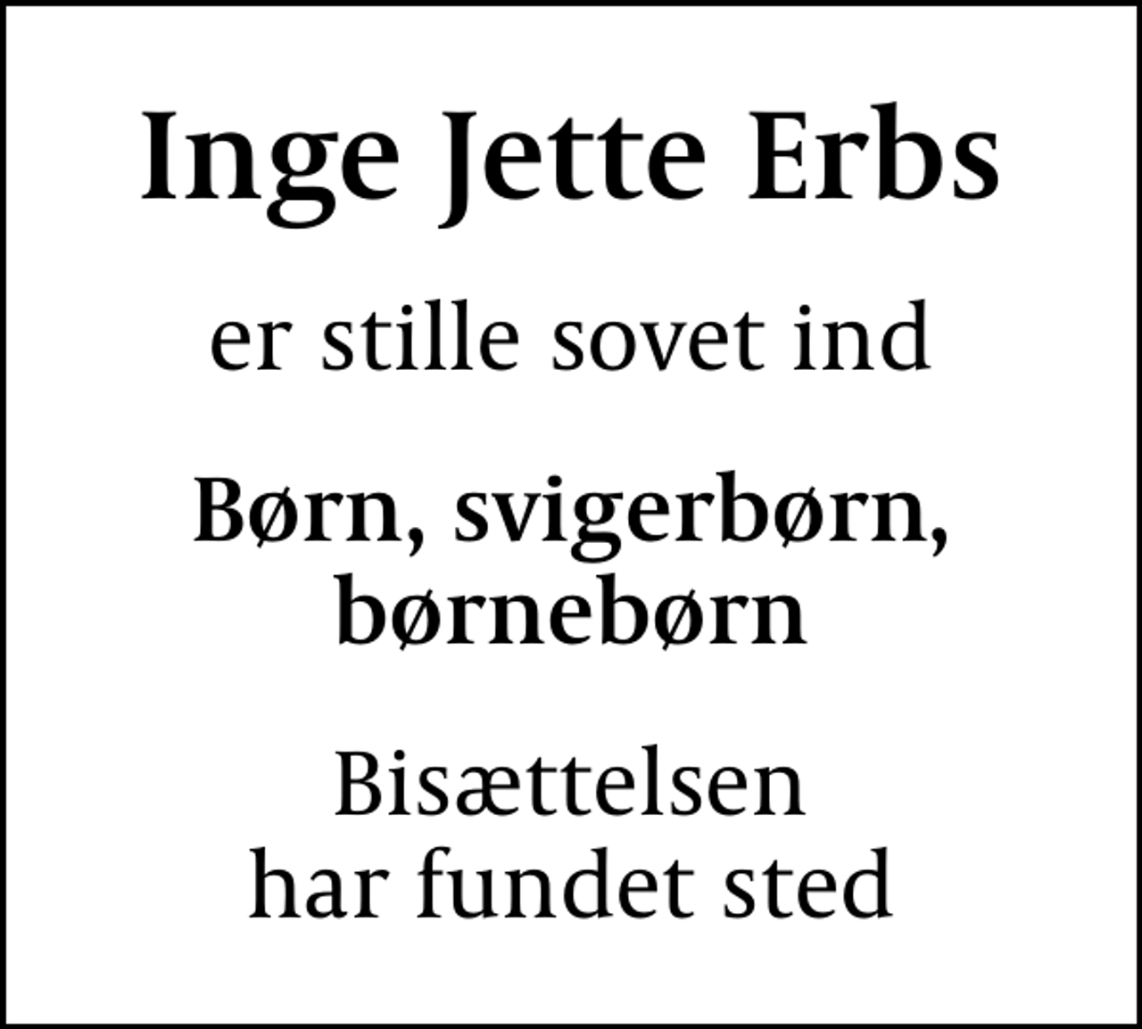 <p>Inge Jette Erbs<br />er stille sovet ind<br />Børn, svigerbørn, børnebørn<br />Bisættelsen har fundet sted</p>