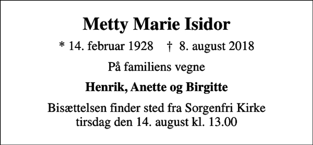 <p>Metty Marie Isidor<br />* 14. februar 1928 ✝ 8. august 2018<br />På familiens vegne<br />Henrik, Anette og Birgitte<br />Bisættelsen finder sted fra Sorgenfri Kirke tirsdag den 14. august kl. 13.00</p>