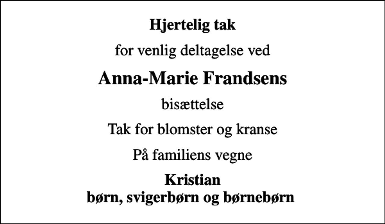 <p>Hjertelig tak<br />for venlig deltagelse ved<br />Anna-Marie Frandsens<br />bisættelse<br />Tak for blomster og kranse<br />På familiens vegne<br />Kristian børn, svigerbørn og børnebørn</p>