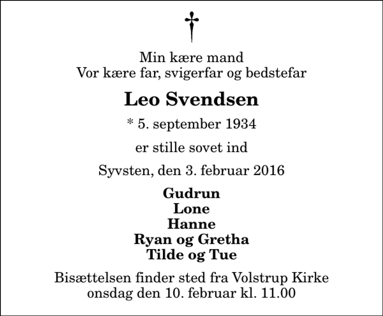 <p>Min kære mand Vor kære far, svigerfar og bedstefar<br />Leo Svendsen<br />* 5. september 1934<br />er stille sovet ind<br />Syvsten, den 3. februar 2016<br />Gudrun Lone Hanne Ryan og Gretha Tilde og Tue<br />Bisættelsen finder sted fra Volstrup Kirke onsdag den 10. februar kl. 11.00</p>
