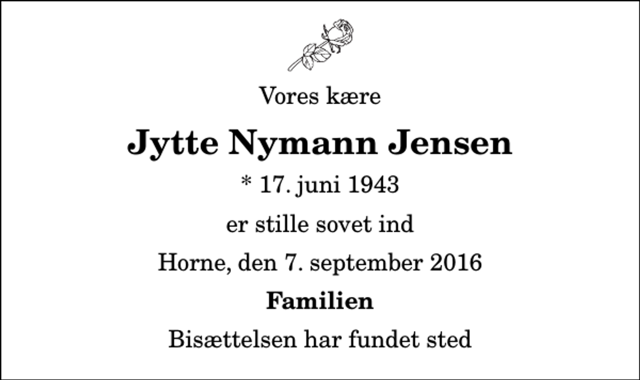<p>Vores kære<br />Jytte Nymann Jensen<br />* 17. juni 1943<br />er stille sovet ind<br />Horne, den 7. september 2016<br />Familien<br />Bisættelsen har fundet sted</p>