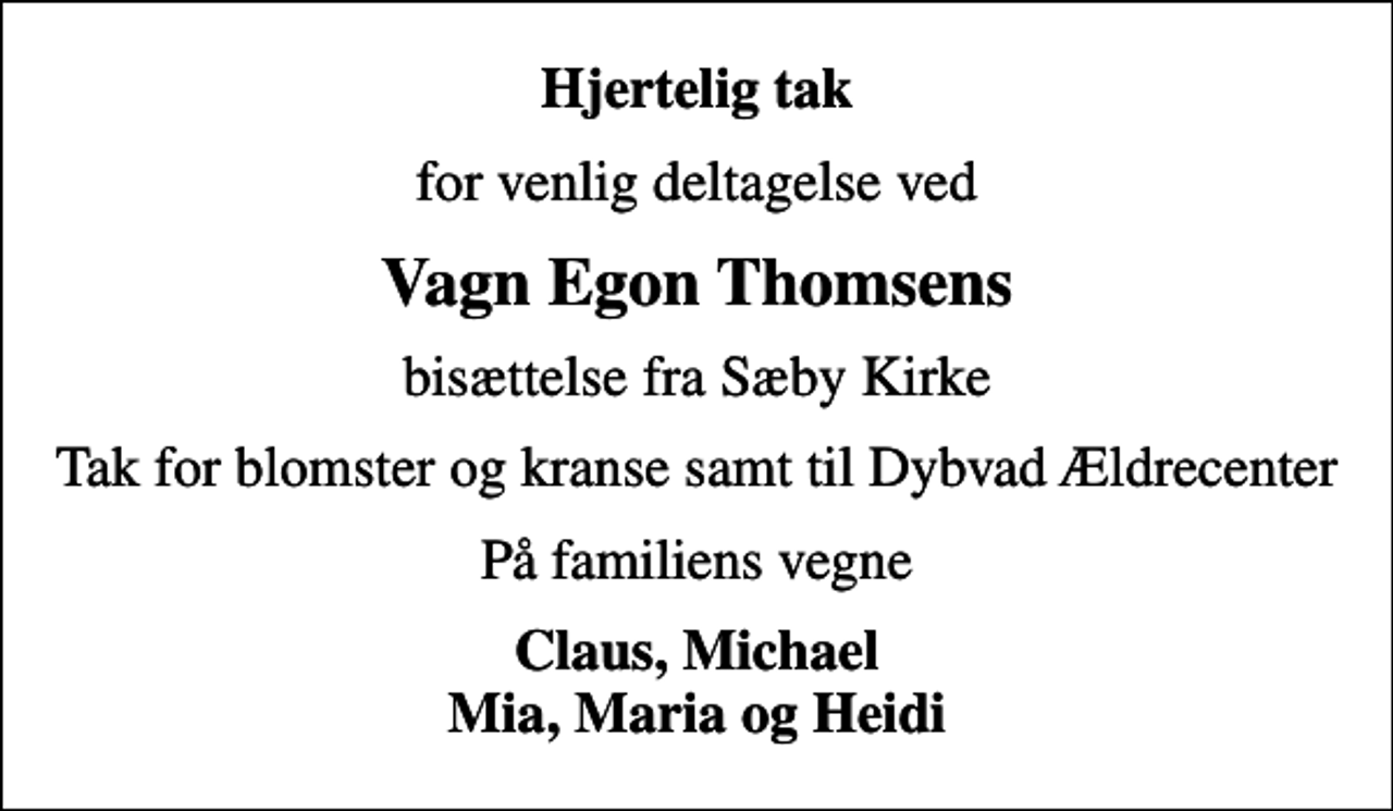 <p>Hjertelig tak<br />for venlig deltagelse ved<br />Vagn Egon Thomsens<br />bisættelse fra Sæby Kirke<br />Tak for blomster og kranse samt til Dybvad Ældrecenter<br />På familiens vegne<br />Claus, Michael Mia, Maria og Heidi</p>