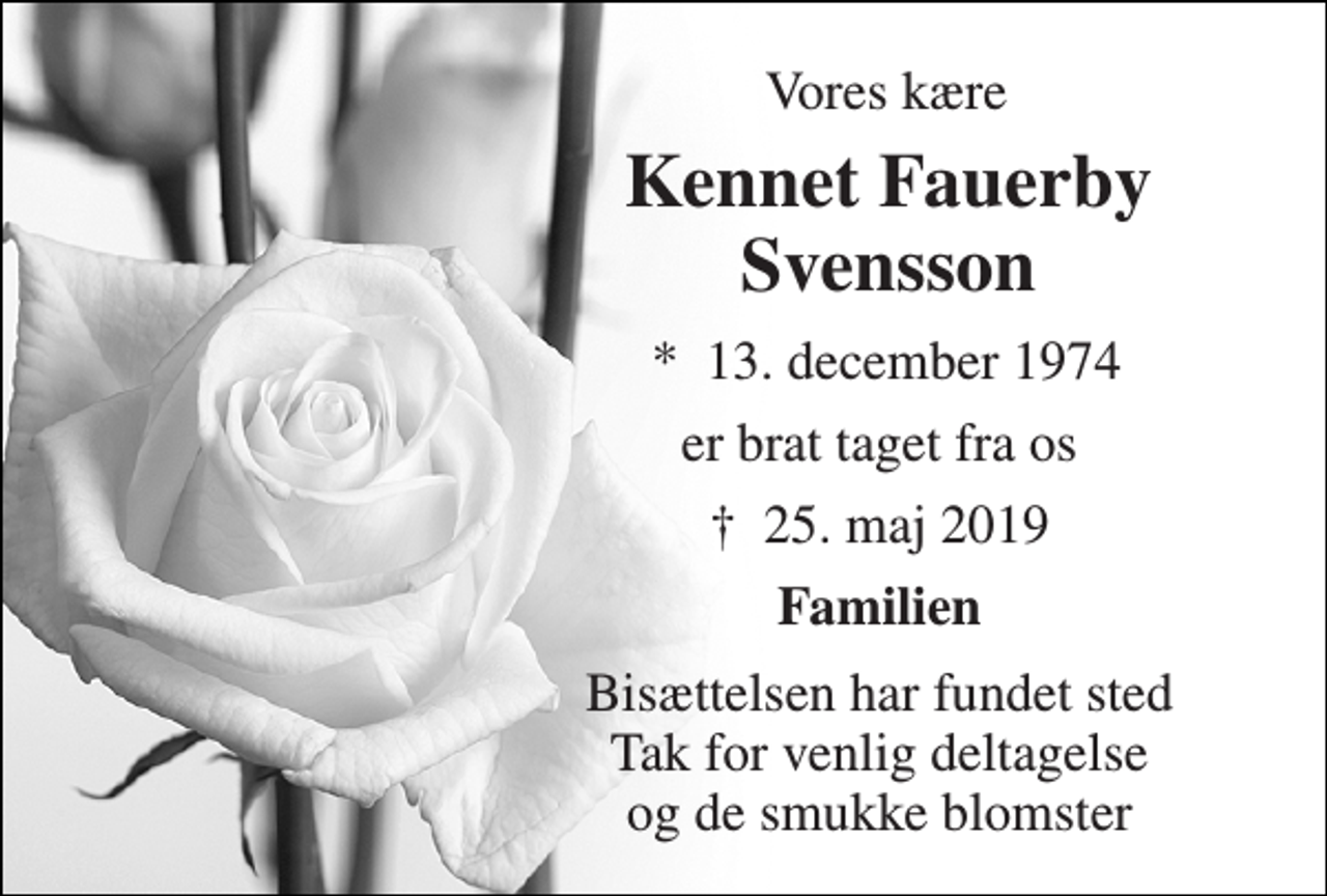<p>Vores kære<br />Kennet Fauerby Svensson<br />* 13. december 1974<br />er brat taget fra os<br />✝ 25. maj 2019<br />Familien<br />Bisættelsen har fundet sted Tak for venlig deltagelse og de smukke blomster</p>