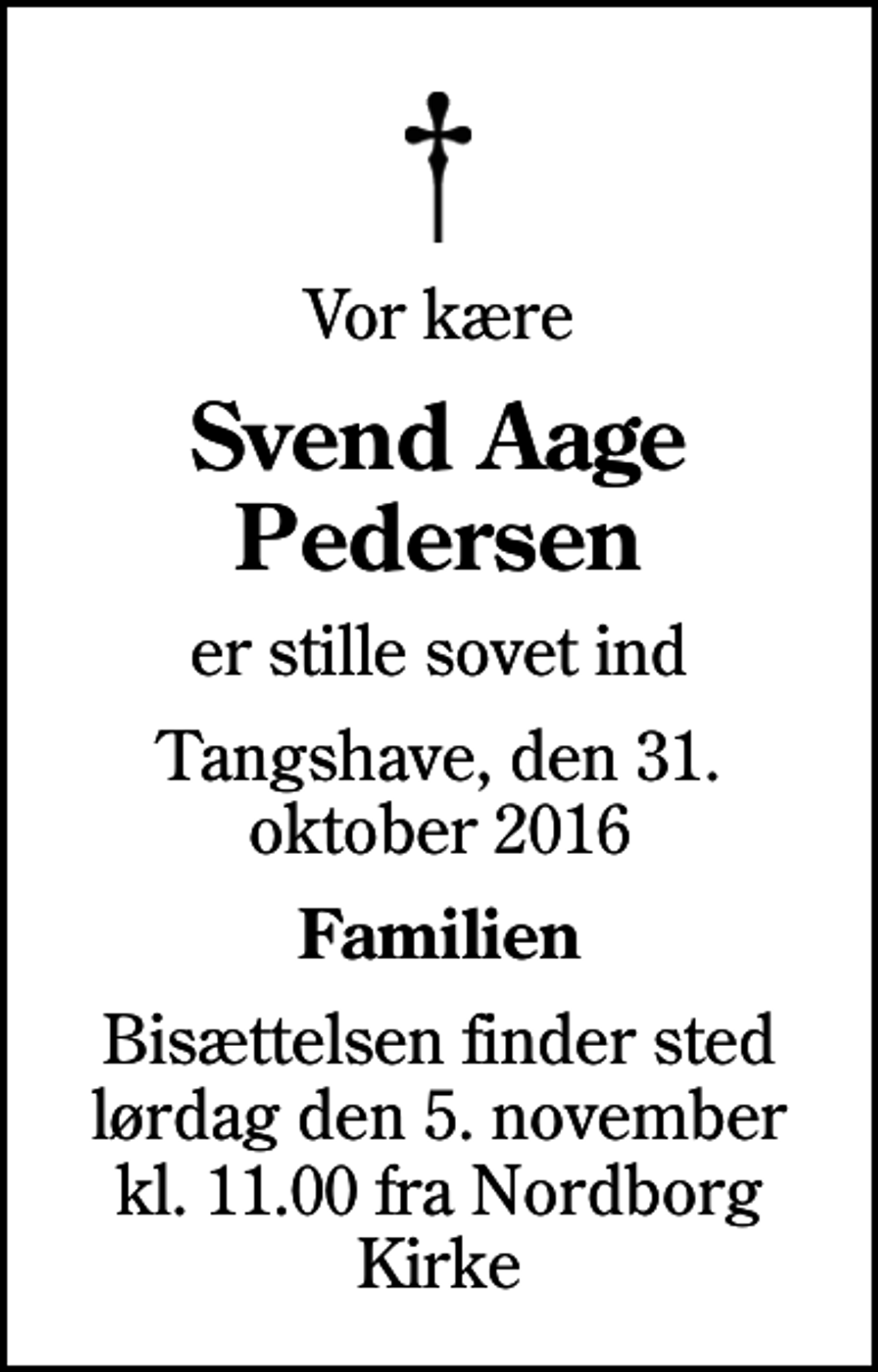 <p>Vor kære<br />Svend Aage Pedersen<br />er stille sovet ind<br />Tangshave, den 31. oktober 2016<br />Familien<br />Bisættelsen finder sted lørdag den 5. november kl. 11.00 fra Nordborg Kirke</p>