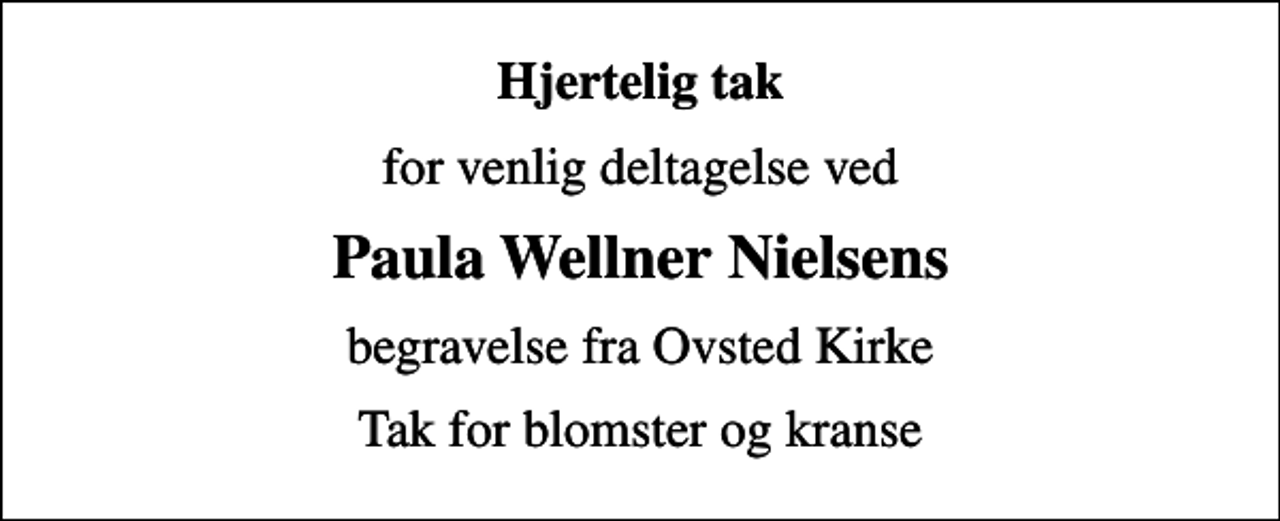 <p>Hjertelig tak<br />for venlig deltagelse ved<br />Paula Wellner Nielsens<br />begravelse fra Ovsted Kirke<br />Tak for blomster og kranse</p>