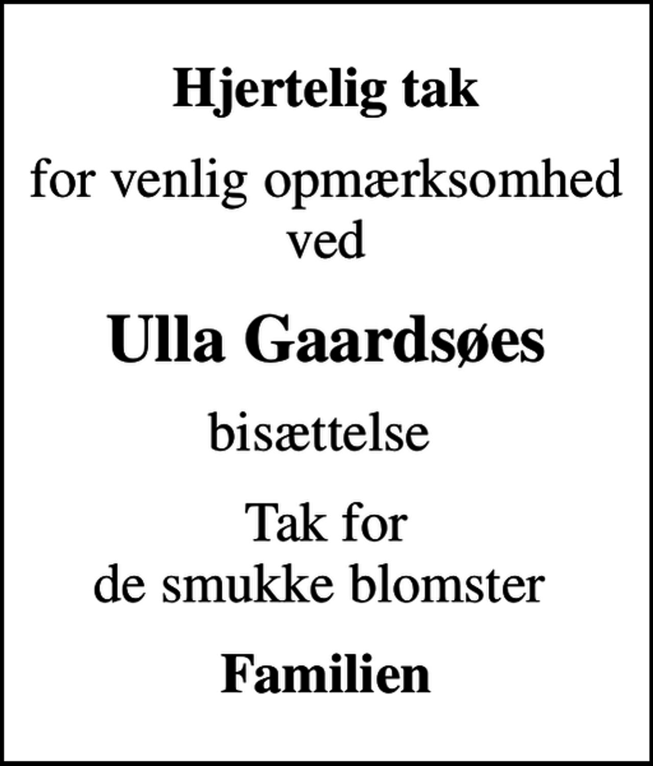 <p>Hjertelig tak<br />for venlig opmærksomhed ved<br />Ulla Gaardsøes<br />bisættelse<br />Tak for de smukke blomster<br />Familien</p>