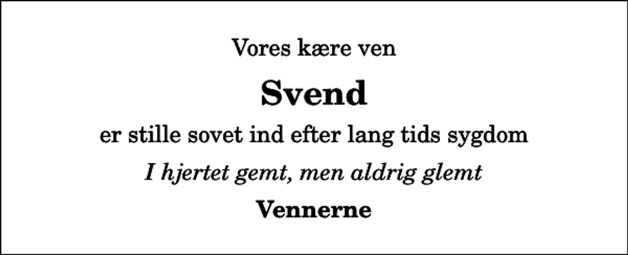 <p>Vores kære ven<br />Svend<br />er stille sovet ind efter lang tids sygdom<br />I hjertet gemt, men aldrig glemt<br />Vennerne</p>