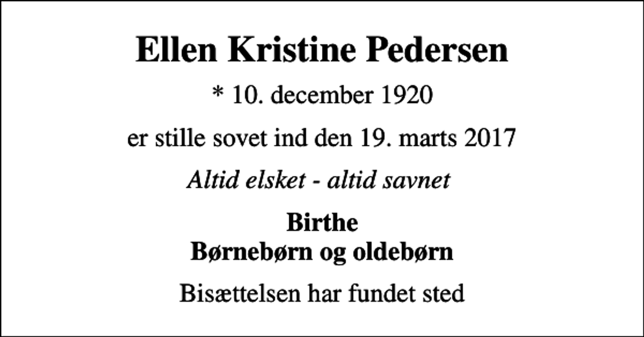 <p>Ellen Kristine Pedersen<br />* 10. december 1920<br />er stille sovet ind den 19. marts 2017<br />Altid elsket - altid savnet<br />Birthe Børnebørn og oldebørn<br />Bisættelsen har fundet sted</p>