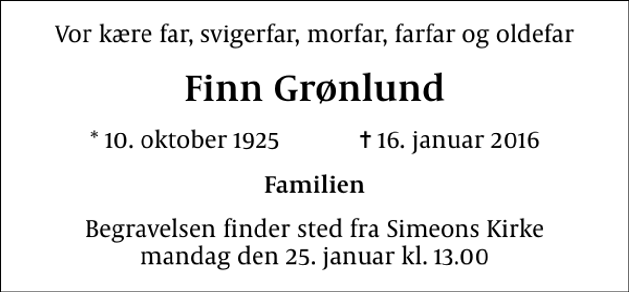 <p>Vor kære far, svigerfar, morfar, farfar og oldefar<br />Finn Grønlund<br />* 10. oktober 1925 ✝ 16. januar 2016<br />Familien<br />Begravelsen finder sted fra Simeons Kirke mandag den 25. januar kl. 13.00</p>