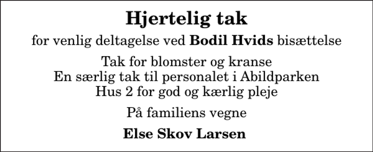 <p>Hjertelig tak<br />for venlig deltagelse ved<em> Bodil Hvids</em> bisættelse<br />Tak for blomster og kranse En særlig tak til personalet i Abildparken Hus 2 for god og kærlig pleje<br />På familiens vegne<br />Else Skov Larsen</p>