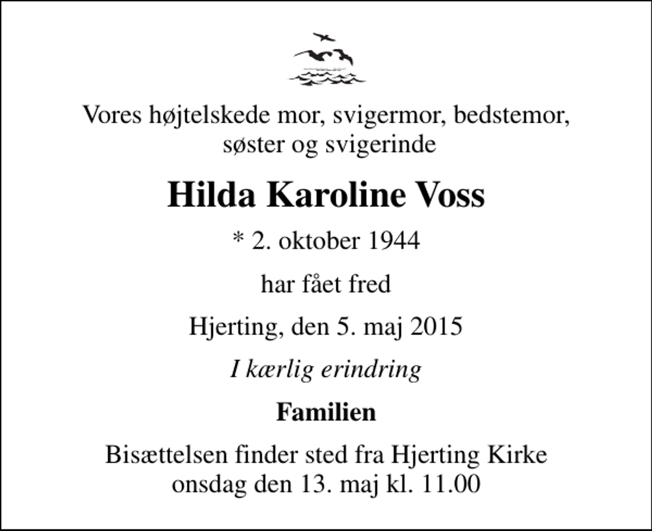 <p>Vores højtelskede mor, svigermor, bedstemor, søster og svigerinde<br />Hilda Karoline Voss<br />* 2. oktober 1944<br />har fået fred<br />Hjerting, den 5. maj 2015<br />I kærlig erindring<br />Familien<br />Bisættelsen finder sted fra Hjerting Kirke onsdag den 13. maj kl. 11.00</p>