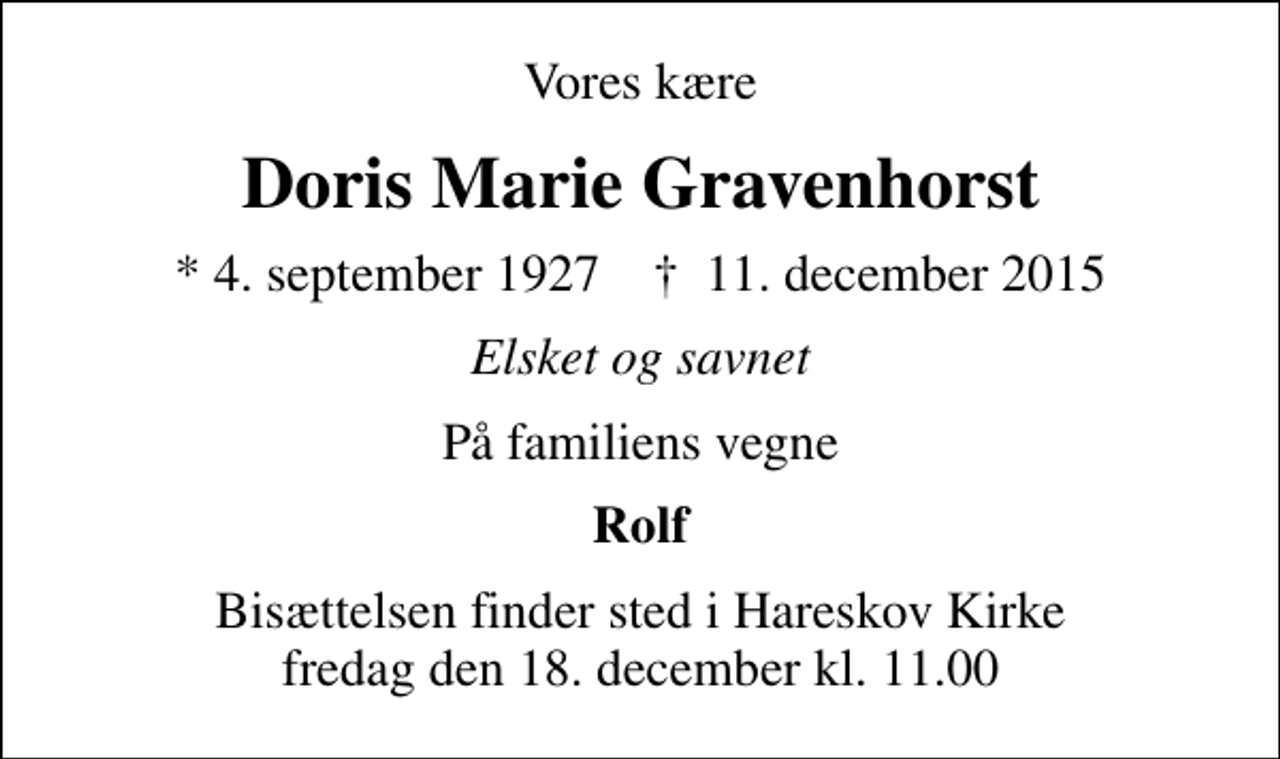 <p>Vores kære<br />Doris Marie Gravenhorst<br />* 4. september 1927 ✝ 11. december 2015<br />Elsket og savnet<br />På familiens vegne<br />Rolf<br />Bisættelsen finder sted i Hareskov Kirke fredag den 18. december kl. 11.00</p>