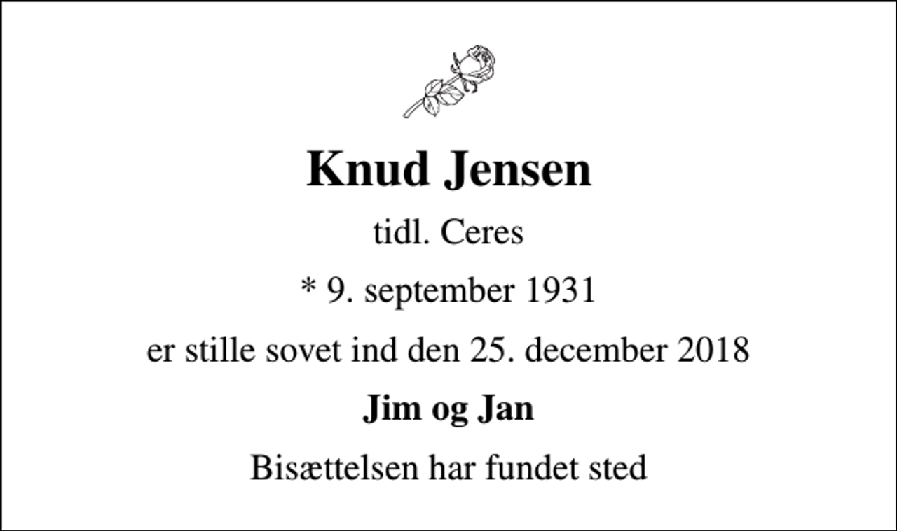 <p>Knud Jensen<br />tidl. Ceres<br />* 9. september 1931<br />er stille sovet ind den 25. december 2018<br />Jim og Jan<br />Bisættelsen har fundet sted</p>