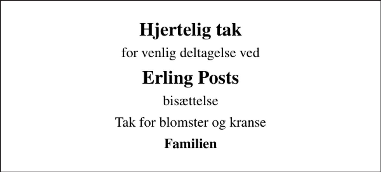 <p>Hjertelig tak<br />for venlig deltagelse ved<br />Erling Posts<br />bisættelse<br />Tak for blomster og kranse<br />Familien</p>