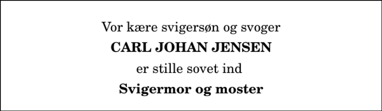 <p>Vor kære svigersøn og svoger<br />Carl Johan Jensen<br />er stille sovet ind<br />Svigermor og moster</p>