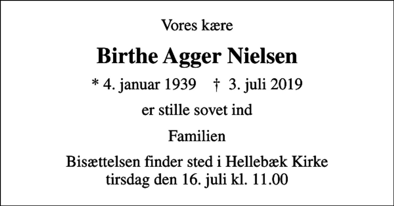 <p>Vores kære<br />Birthe Agger Nielsen<br />* 4. januar 1939 ✝ 3. juli 2019<br />er stille sovet ind<br />Familien<br />Bisættelsen finder sted i Hellebæk Kirke tirsdag den 16. juli kl. 11.00</p>