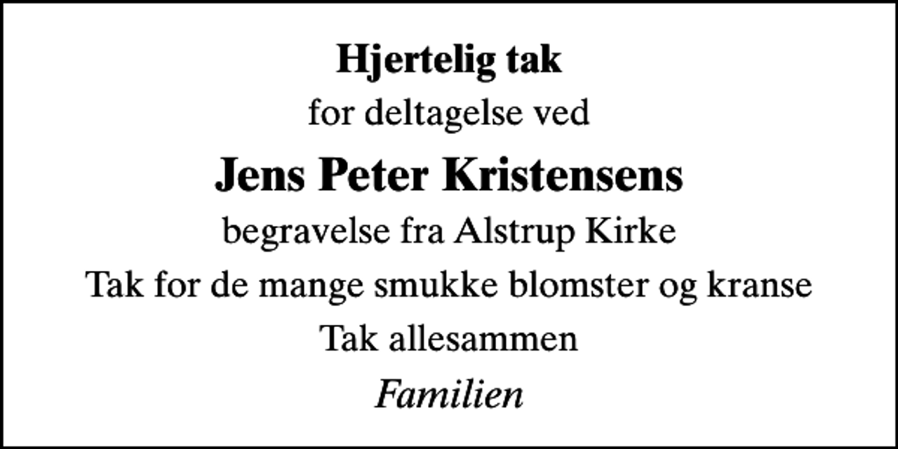 <p>Hjertelig tak<br />for deltagelse ved<br />Jens Peter Kristensens<br />begravelse fra Alstrup Kirke<br />Tak for de mange smukke blomster og kranse<br />Tak allesammen<br />Familien</p>