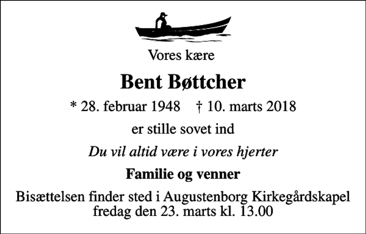 <p>Vores kære<br />Bent Bøttcher<br />* 28. februar 1948 ✝ 10. marts 2018<br />er stille sovet ind<br />Du vil altid være i vores hjerter<br />Familie og venner<br />Bisættelsen finder sted i Augustenborg Kirkegårdskapel fredag den 23. marts kl. 13.00</p>