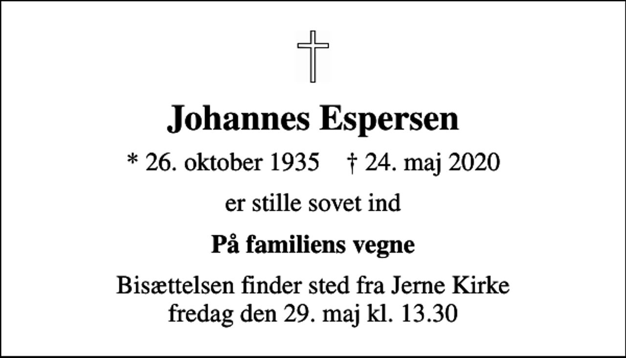 <p>Johannes Espersen<br />* 26. oktober 1935 ✝ 24. maj 2020<br />er stille sovet ind<br />På familiens vegne<br />Bisættelsen finder sted fra Jerne Kirke fredag den 29. maj kl. 13.30</p>