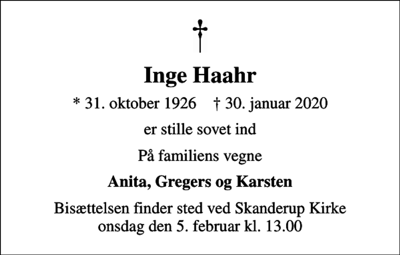 <p>Inge Haahr<br />* 31. oktober 1926 ✝ 30. januar 2020<br />er stille sovet ind<br />På familiens vegne<br />Anita, Gregers og Karsten<br />Bisættelsen finder sted ved Skanderup Kirke onsdag den 5. februar kl. 13.00</p>