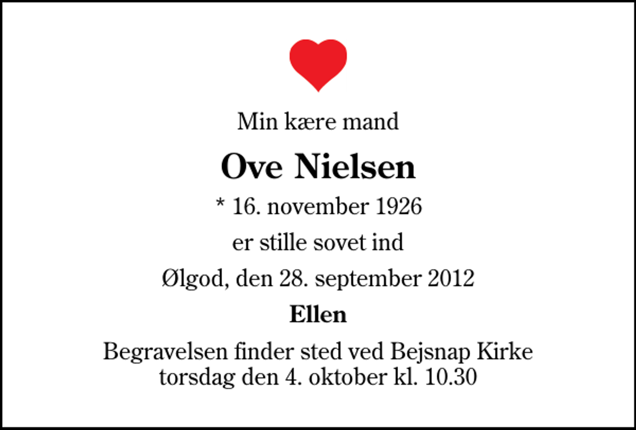 <p>Min kære mand<br />Ove Nielsen<br />* 16. november 1926<br />er stille sovet ind<br />Ølgod, den 28. september 2012<br />Ellen<br />Begravelsen finder sted ved Bejsnap Kirke torsdag den 4. oktober kl. 10.30</p>