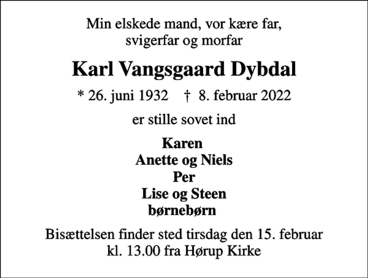 <p>Karl Vangsgaard Dybdal<br />* 26. juni 1932 ✝ 8. februar 2022<br />er stille sovet ind<br />Familien<br />Bisættelsen har fundet sted</p>