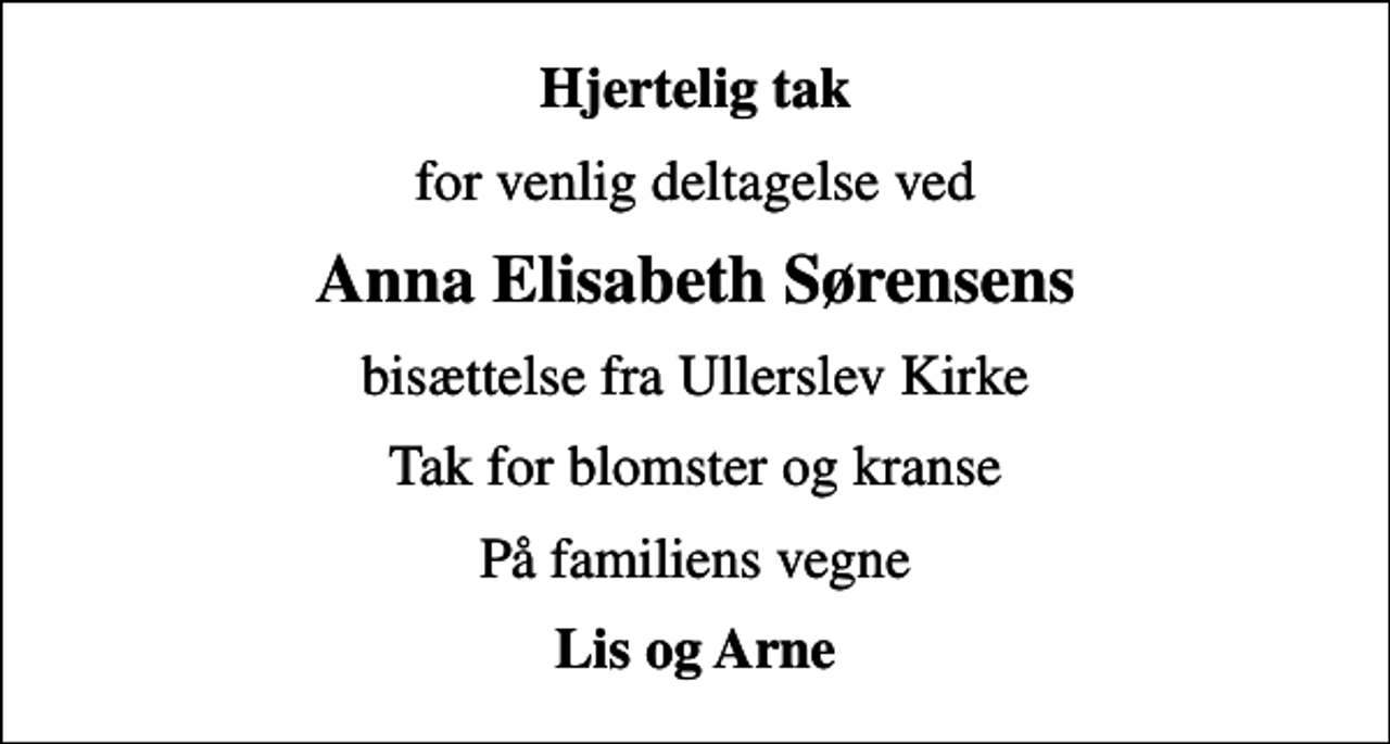 <p>Hjertelig tak<br />for venlig deltagelse ved<br />Anna Elisabeth Sørensens<br />bisættelse fra Ullerslev Kirke<br />Tak for blomster og kranse<br />På familiens vegne<br />Lis og Arne</p>