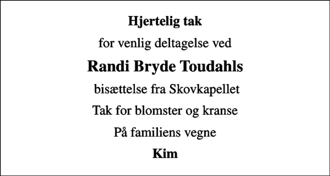 <p>Hjertelig tak<br />for venlig deltagelse ved<br />Randi Bryde Toudahls<br />bisættelse fra Skovkapellet<br />Tak for blomster og kranse<br />På familiens vegne<br />Kim</p>