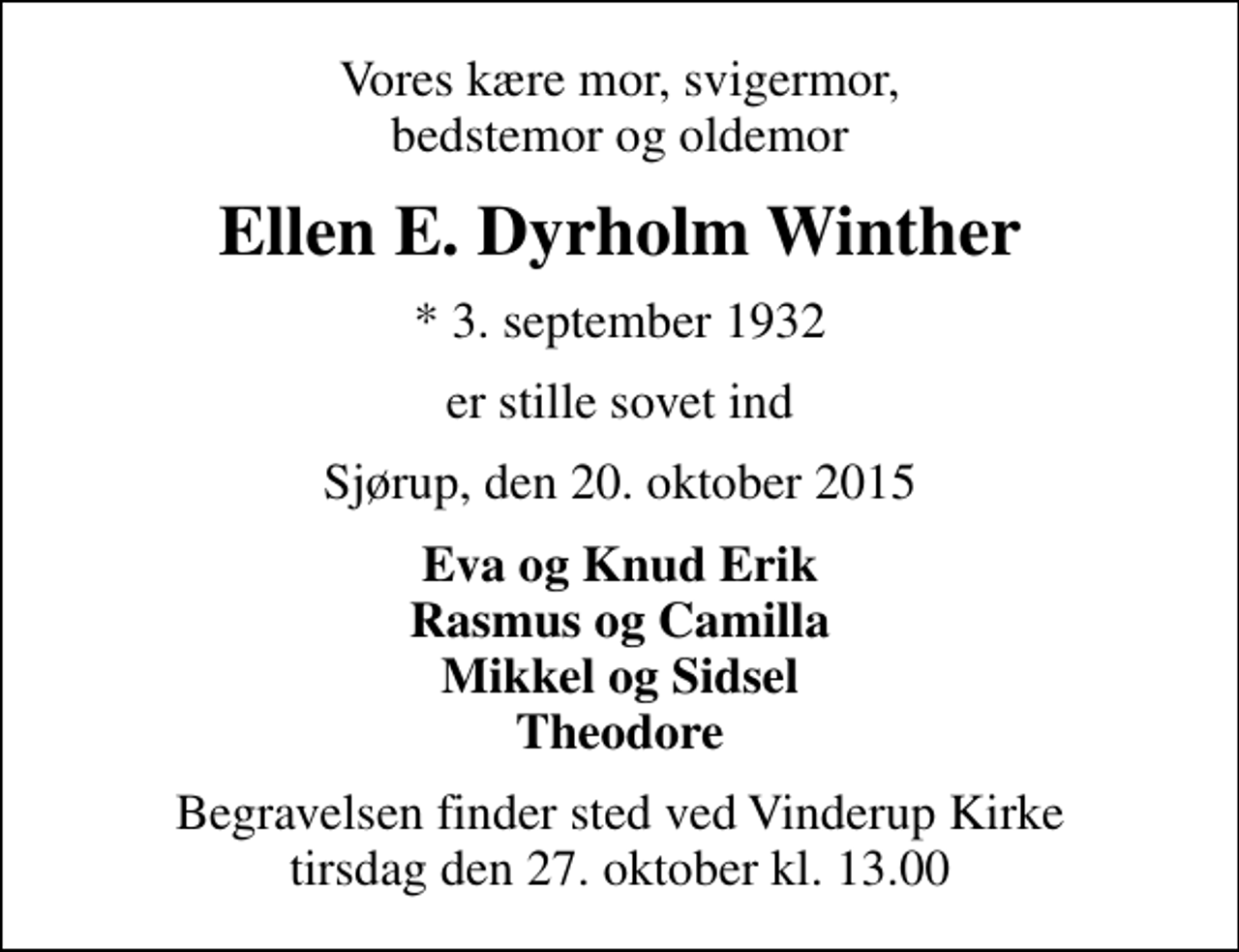<p>Vores kære mor, svigermor, bedstemor og oldemor<br />Ellen E. Dyrholm Winther<br />* 3. september 1932<br />er stille sovet ind<br />Sjørup, den 20. oktober 2015<br />Eva og Knud Erik Rasmus og Camilla Mikkel og Sidsel Theodore<br />Begravelsen finder sted ved Vinderup Kirke tirsdag den 27. oktober kl. 13.00</p>