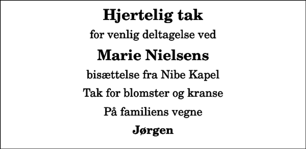 <p>Hjertelig tak<br />for venlig deltagelse ved<br />Marie Nielsens<br />bisættelse fra Nibe Kapel<br />Tak for blomster og kranse<br />På familiens vegne<br />Jørgen</p>
