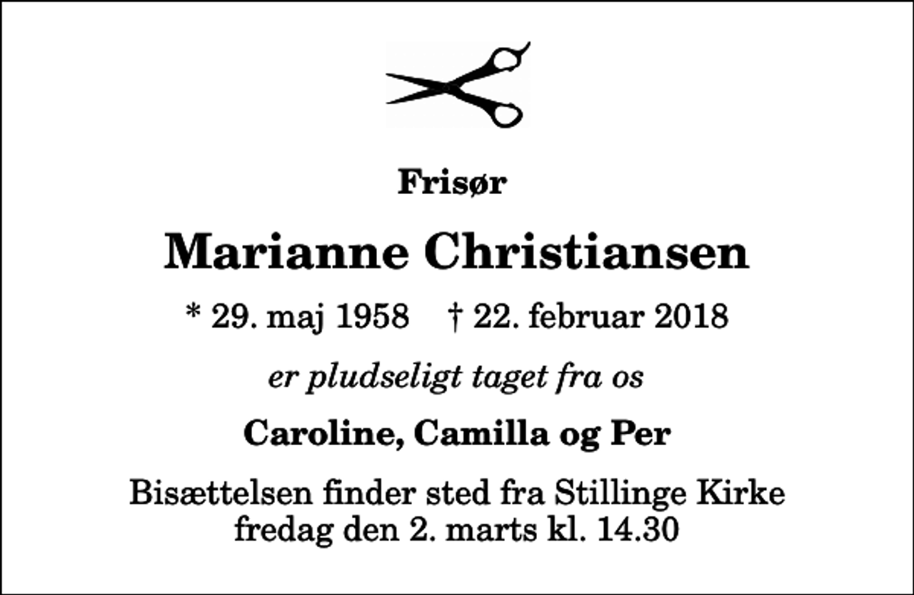<p>Frisør<br />Marianne Christiansen<br />* 29. maj 1958 ✝ 22. februar 2018<br />er pludseligt taget fra os<br />Caroline, Camilla og Per<br />Bisættelsen finder sted fra Stillinge Kirke fredag den 2. marts kl. 14.30</p>